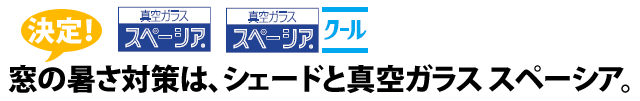 これで決定！窓の暑さ対策は、シェードと真空ガラススペーシア。