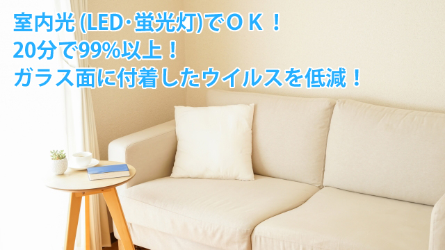 室内光（LED・蛍光灯）でOK!20分で99%以上！ガラス面に付着したウイルスを低減！