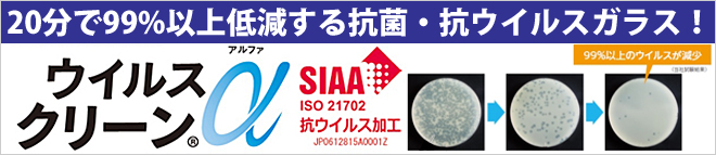 室内光（LED・蛍光灯）でOK!20分で99%以上！ガラス面に付着したウイルスを低減！抗菌・抗ウイルスガラス『ウイルスクリーンα』（日本板硝子）